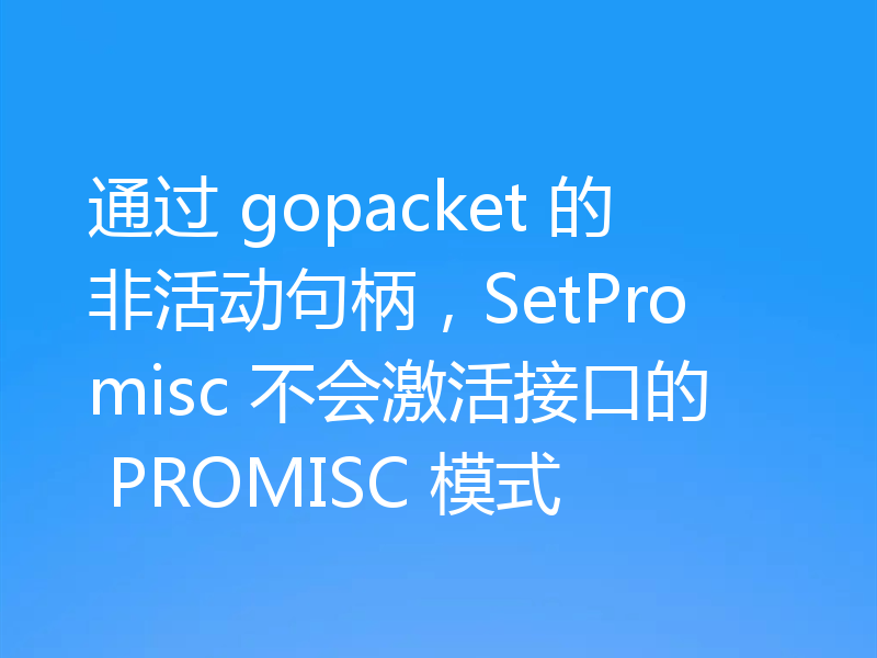 通过 gopacket 的非活动句柄，SetPromisc 不会激活接口的 PROMISC 模式