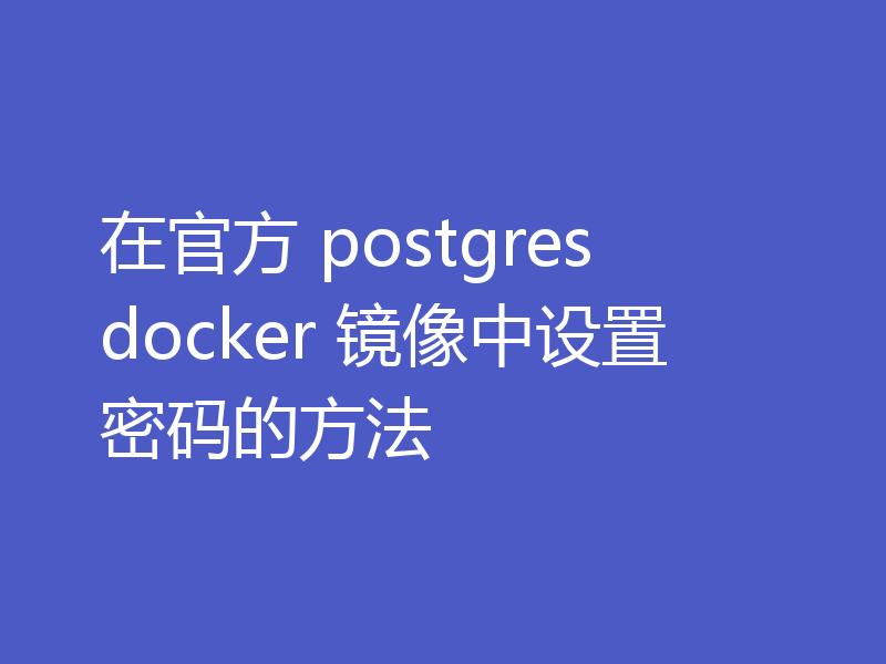 在官方 postgres docker 镜像中设置密码的方法