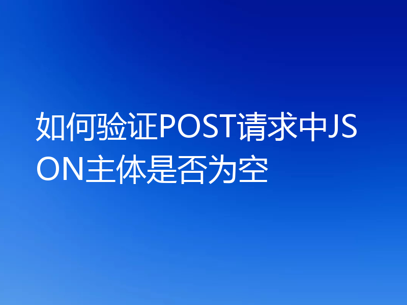 如何验证POST请求中JSON主体是否为空