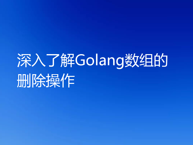 深入了解Golang数组的删除操作