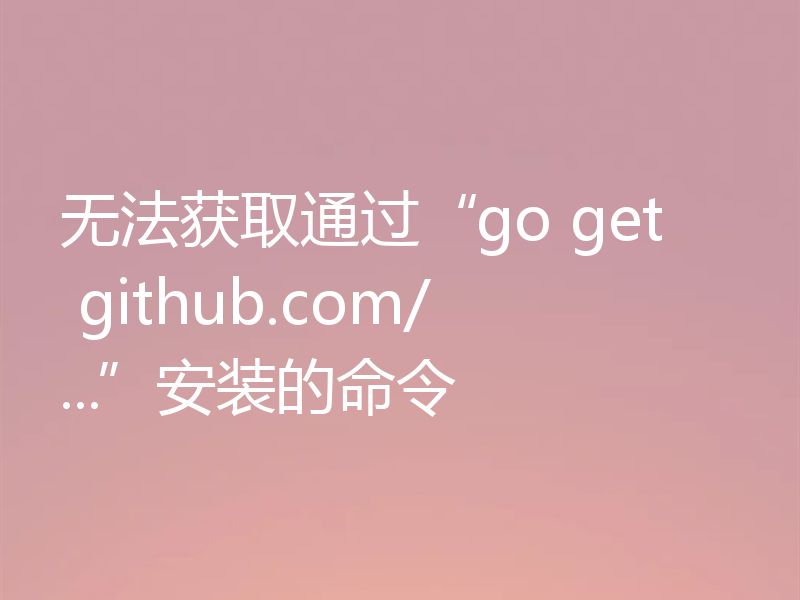 无法获取通过“go get github.com/...”安装的命令