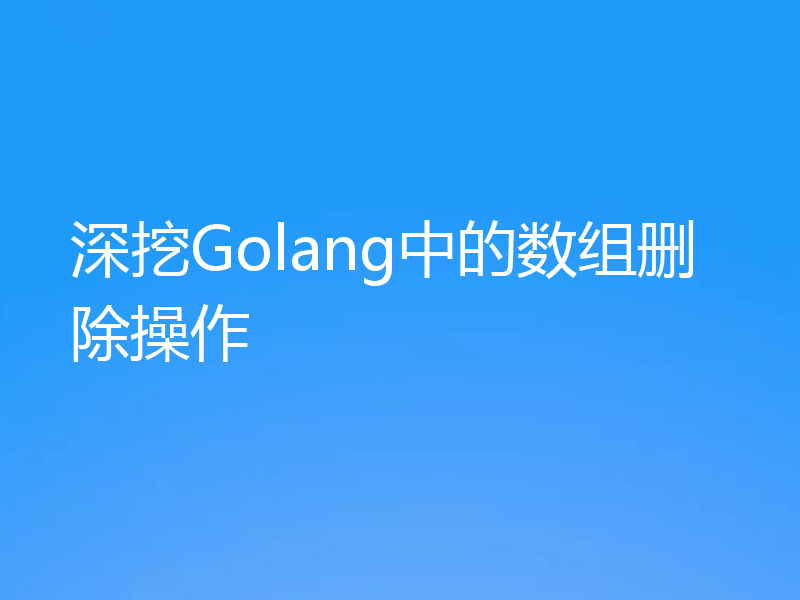 深挖Golang中的数组删除操作