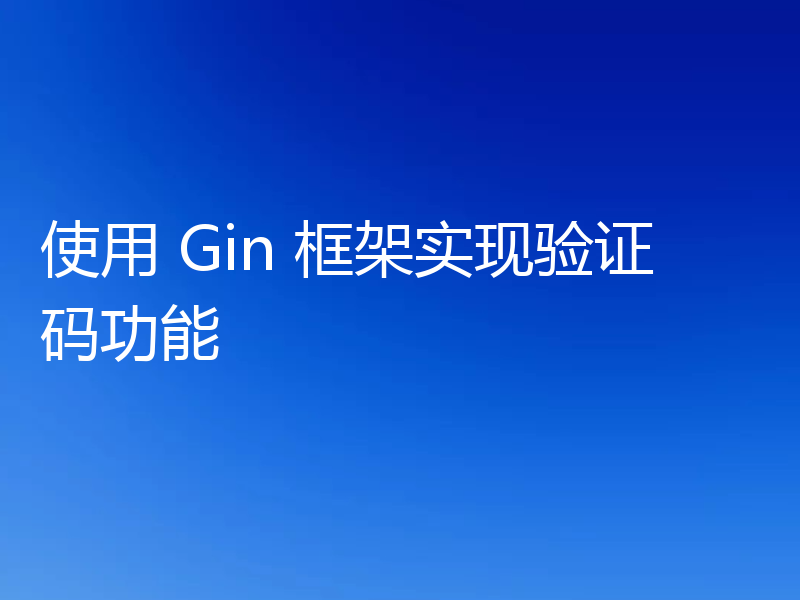 使用 Gin 框架实现验证码功能