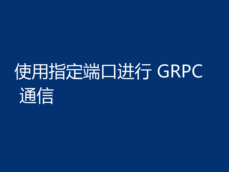 使用指定端口进行 GRPC 通信