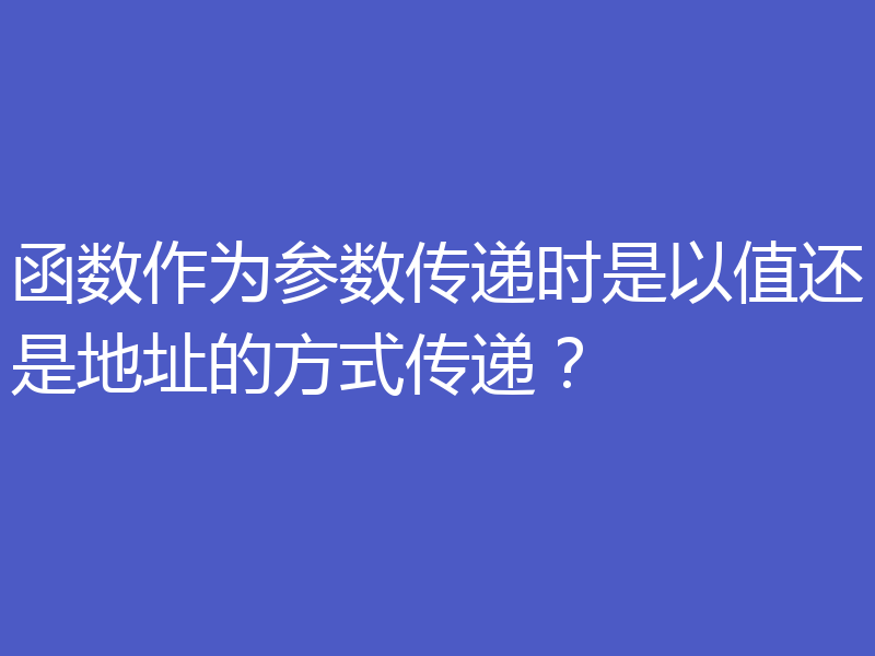 函数作为参数传递时是以值还是地址的方式传递？