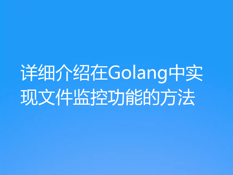 详细介绍在Golang中实现文件监控功能的方法