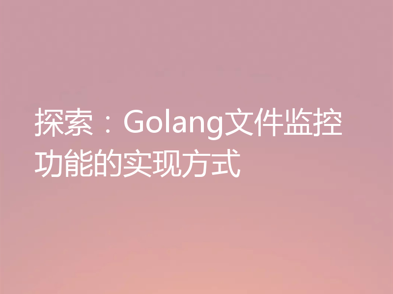 探索：Golang文件监控功能的实现方式