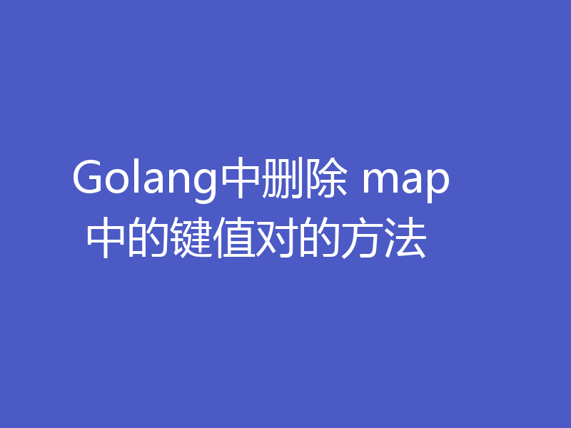 Golang中删除 map 中的键值对的方法