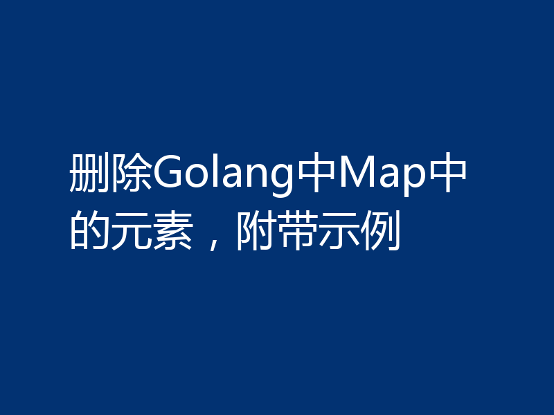 删除Golang中Map中的元素，附带示例