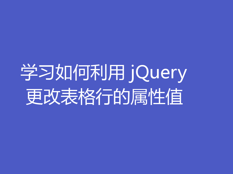 学习如何利用 jQuery 更改表格行的属性值