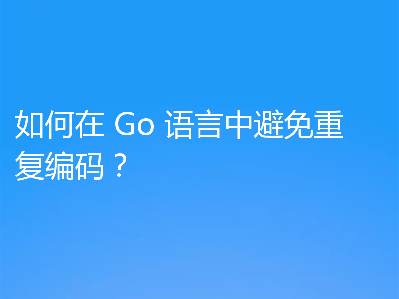如何在 Go 语言中避免重复编码？