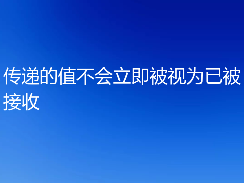 传递的值不会立即被视为已被接收