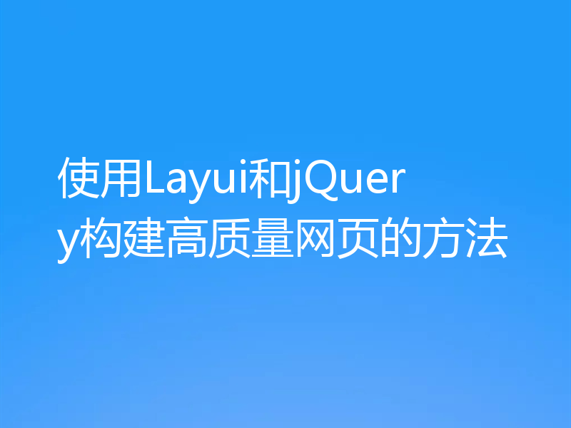 使用Layui和jQuery构建高质量网页的方法
