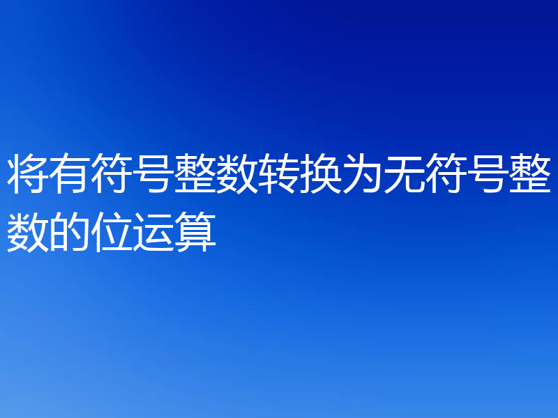 将有符号整数转换为无符号整数的位运算