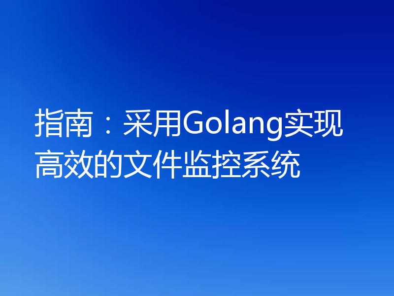 指南：采用Golang实现高效的文件监控系统