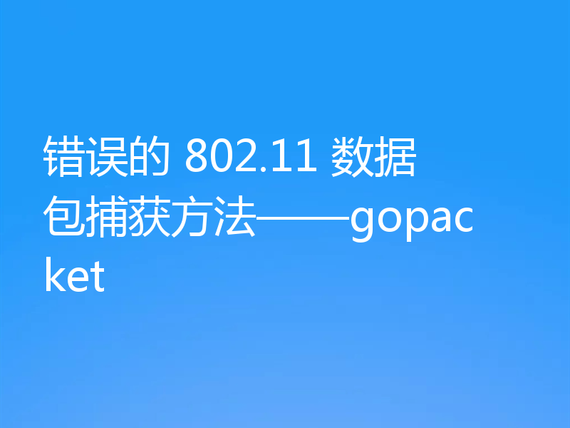 错误的 802.11 数据包捕获方法——gopacket