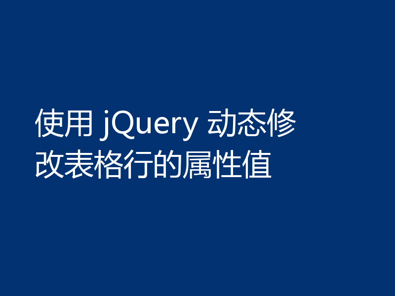使用 jQuery 动态修改表格行的属性值