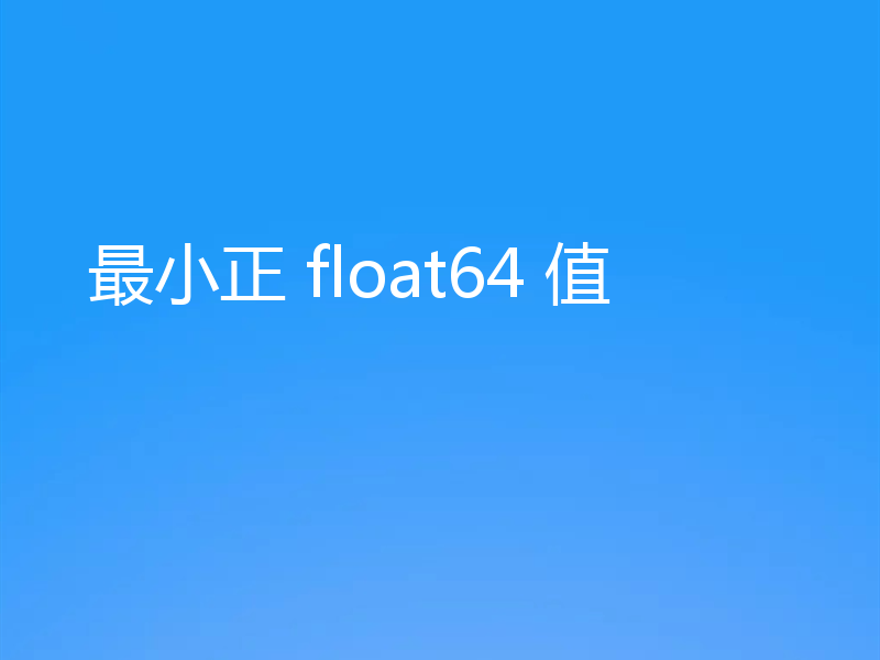 最小正 float64 值