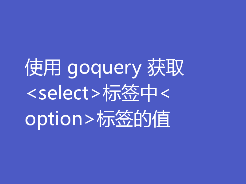 使用 goquery 获取<select>标签中<option>标签的值