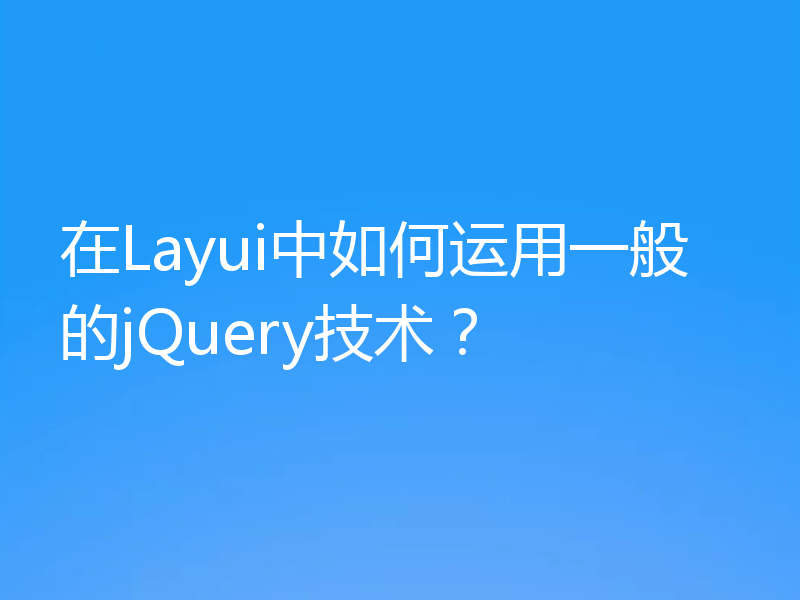 在Layui中如何运用一般的jQuery技术？