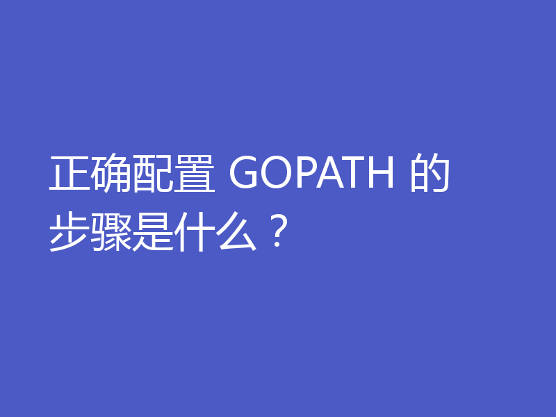 正确配置 GOPATH 的步骤是什么？