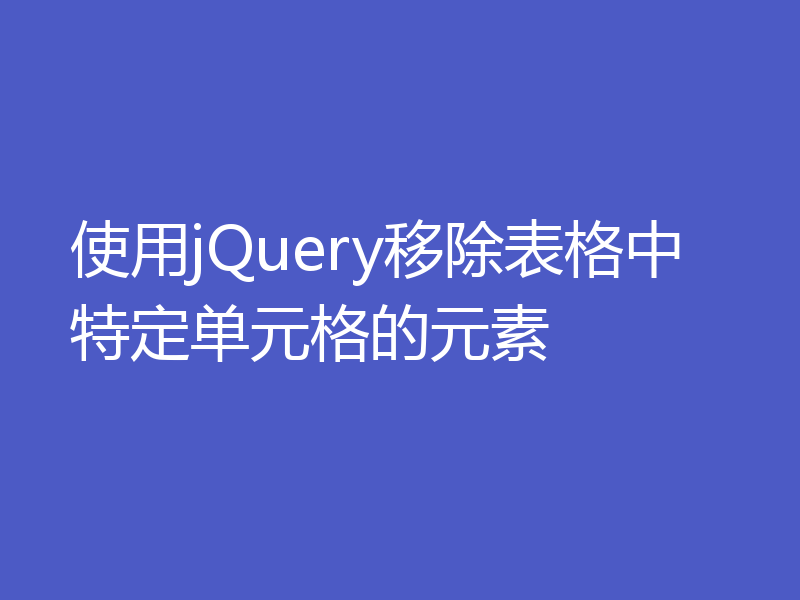 使用jQuery移除表格中特定单元格的元素