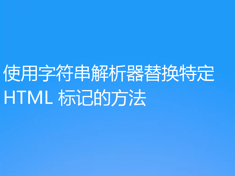 使用字符串解析器替换特定 HTML 标记的方法