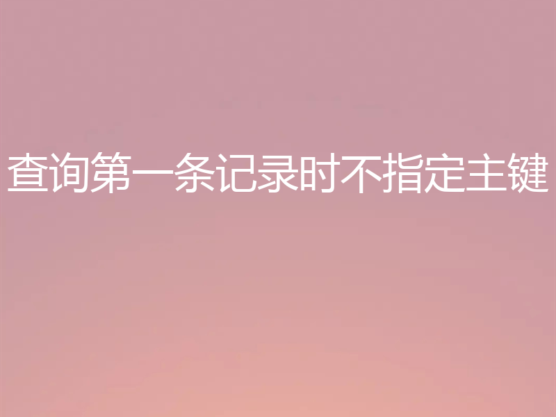 查询第一条记录时不指定主键