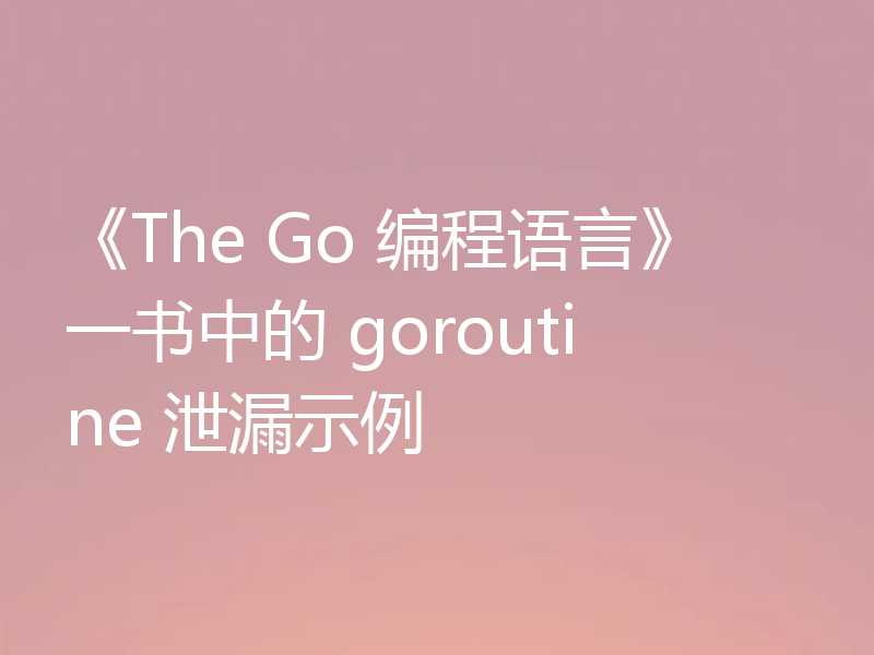 《The Go 编程语言》一书中的 goroutine 泄漏示例