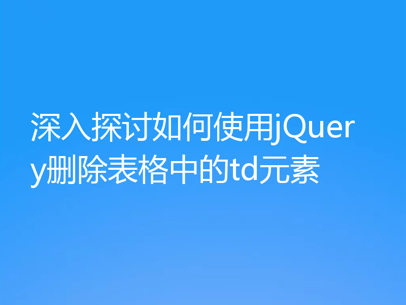 深入探讨如何使用jQuery删除表格中的td元素