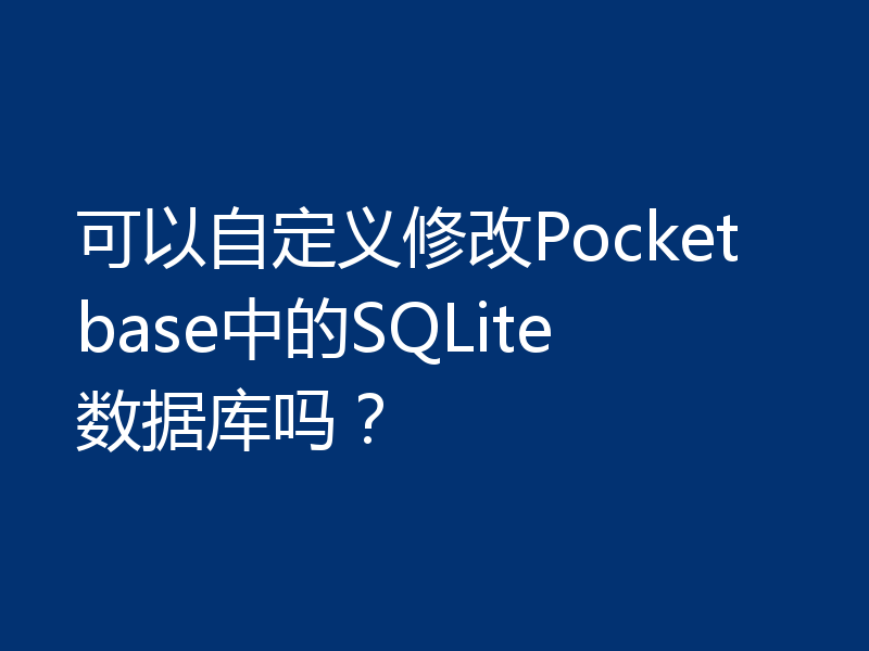 可以自定义修改Pocketbase中的SQLite数据库吗？