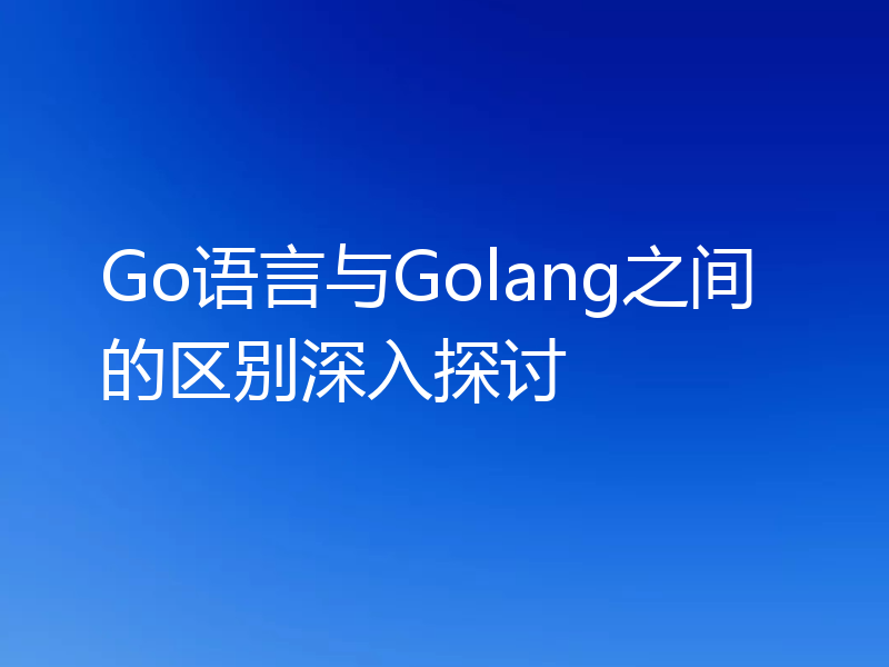 Go语言与Golang之间的区别深入探讨