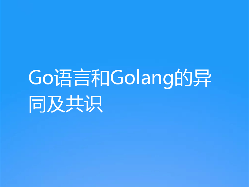 Go语言和Golang的异同及共识
