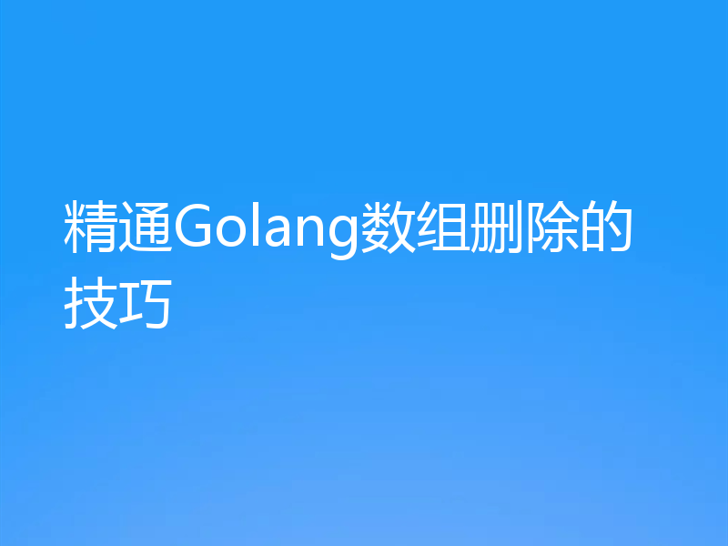 精通Golang数组删除的技巧