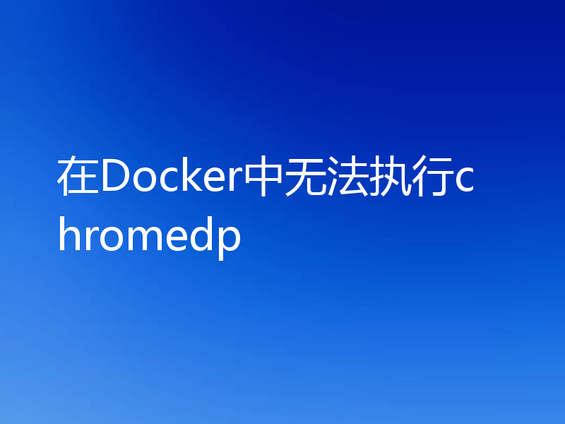 在Docker中无法执行chromedp