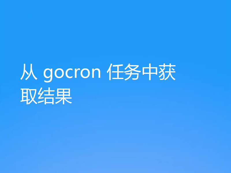 从 gocron 任务中获取结果