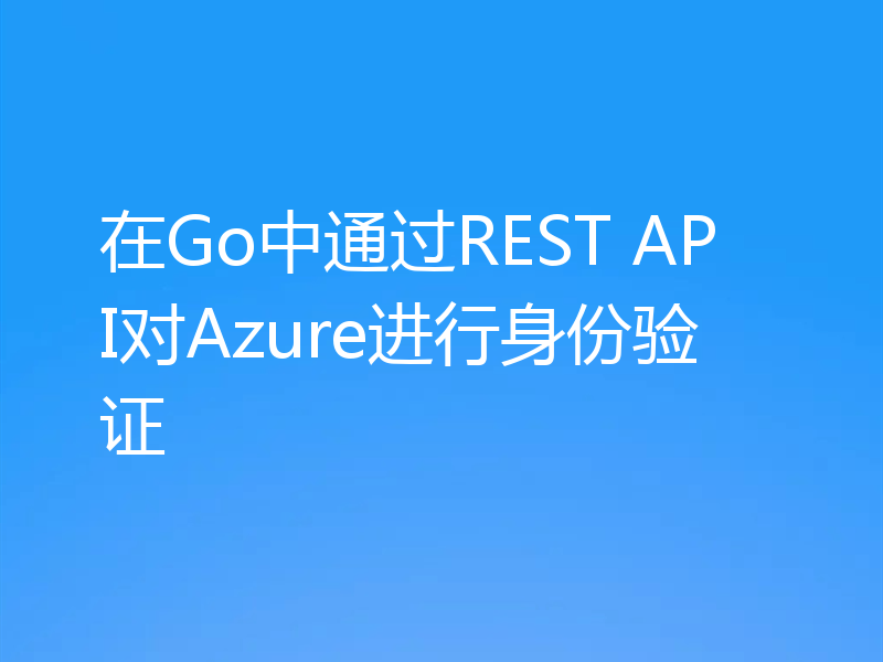 在Go中通过REST API对Azure进行身份验证