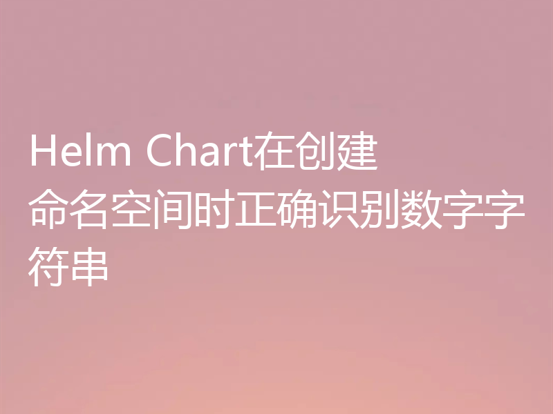 Helm Chart在创建命名空间时正确识别数字字符串