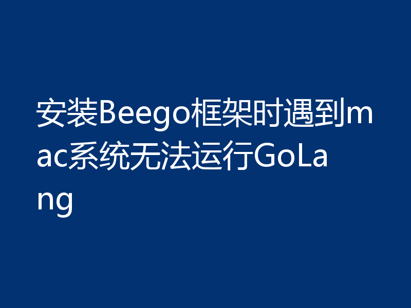 安装Beego框架时遇到mac系统无法运行GoLang