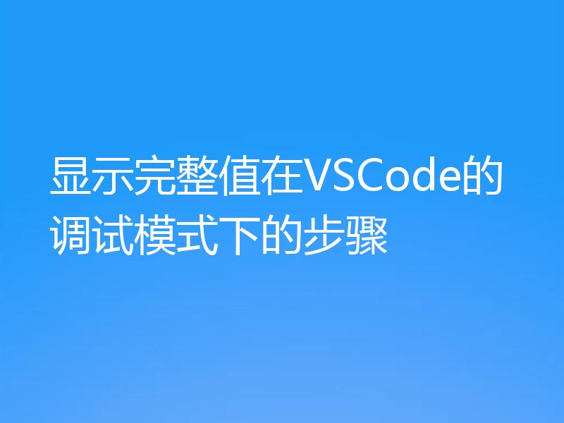 显示完整值在VSCode的调试模式下的步骤