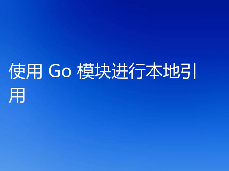 使用 Go 模块进行本地引用