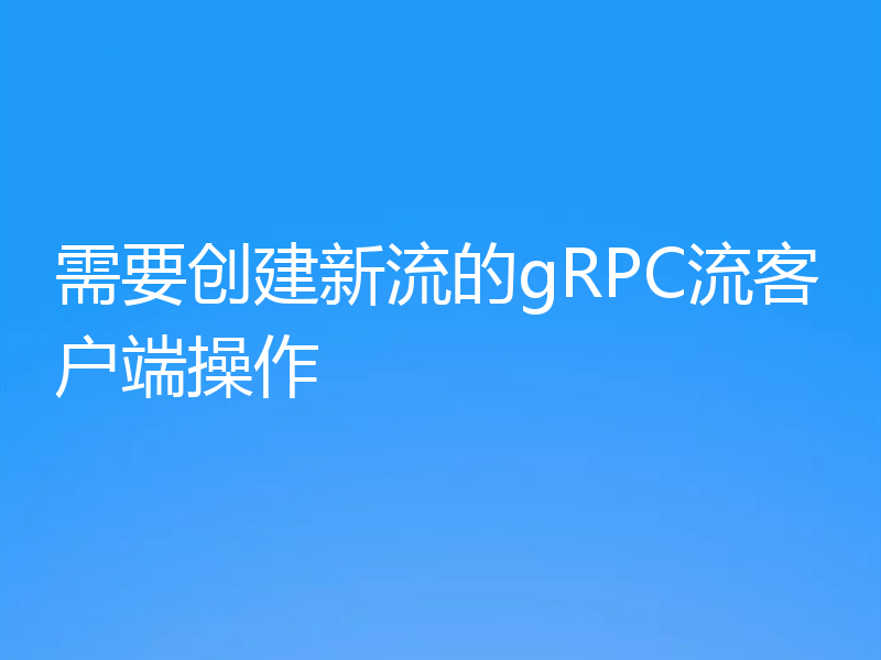 需要创建新流的gRPC流客户端操作