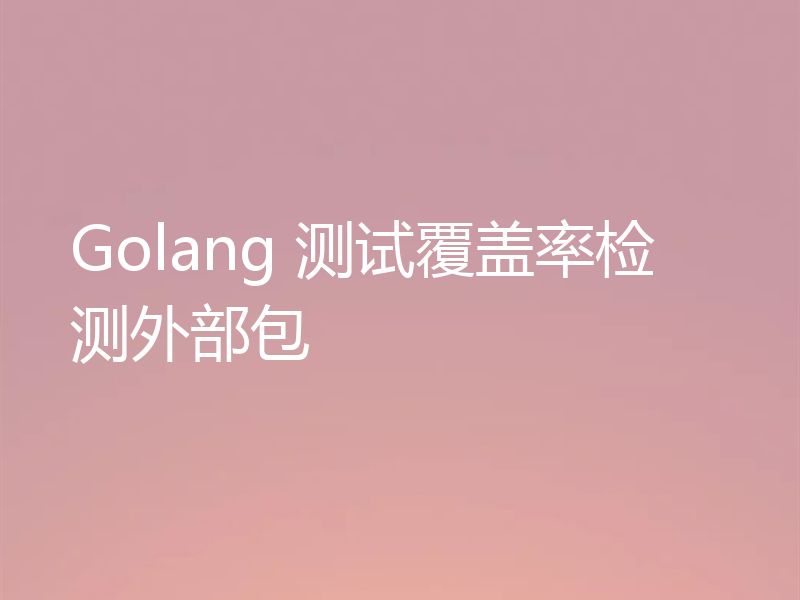 Golang 测试覆盖率检测外部包