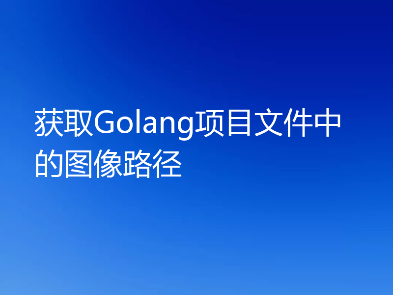 获取Golang项目文件中的图像路径