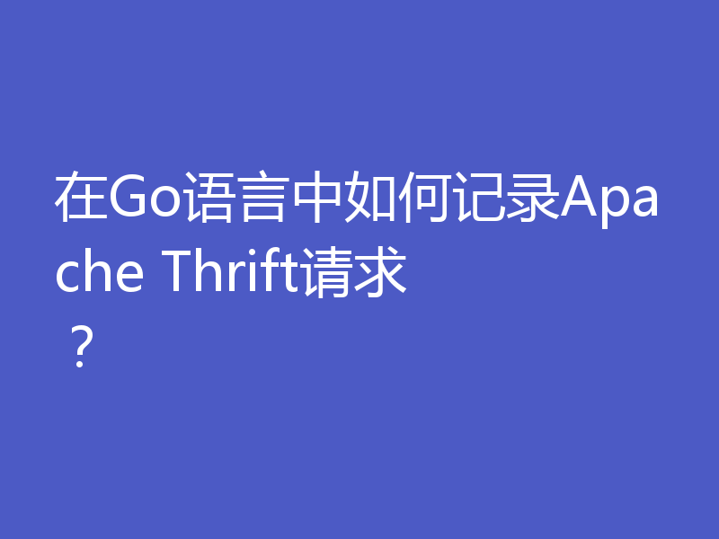 在Go语言中如何记录Apache Thrift请求？