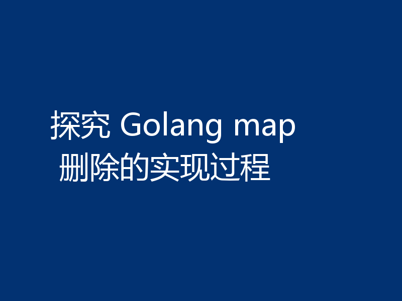 探究 Golang map 删除的实现过程