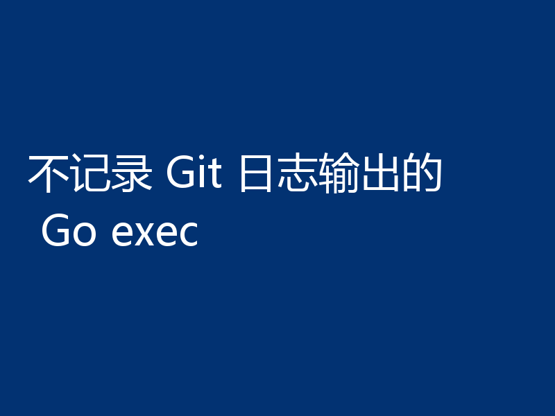 不记录 Git 日志输出的 Go exec