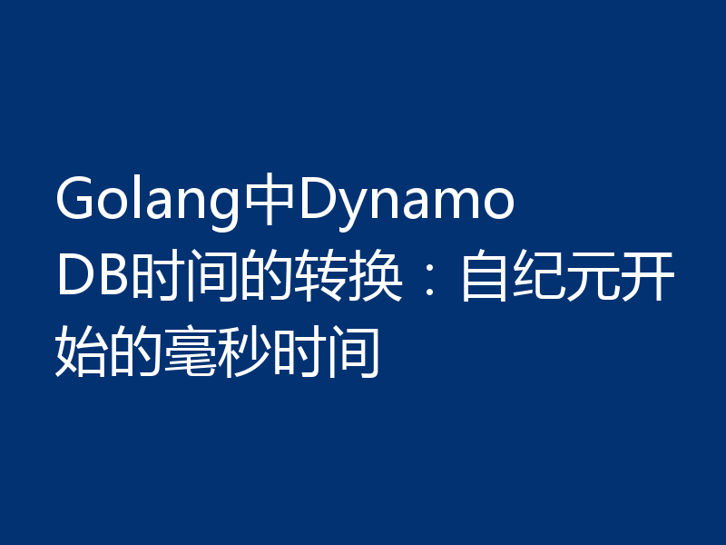 Golang中DynamoDB时间的转换：自纪元开始的毫秒时间