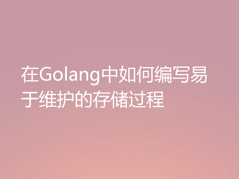 在Golang中如何编写易于维护的存储过程