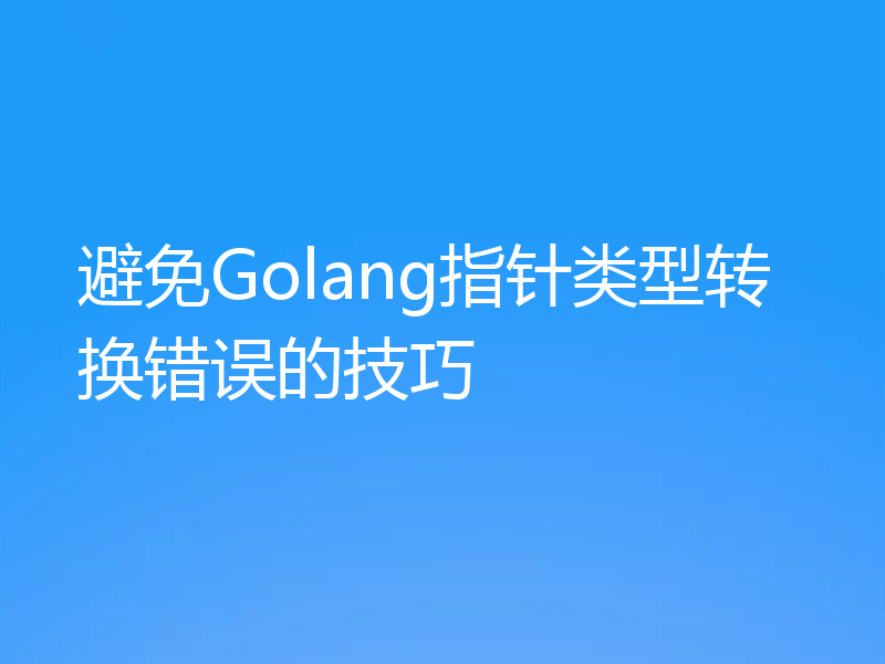 避免Golang指针类型转换错误的技巧